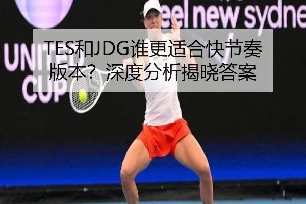 TES和JDG谁更适合快节奏版本？深度分析揭晓答案