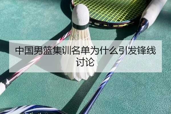 中国男篮集训名单为什么引发锋线讨论