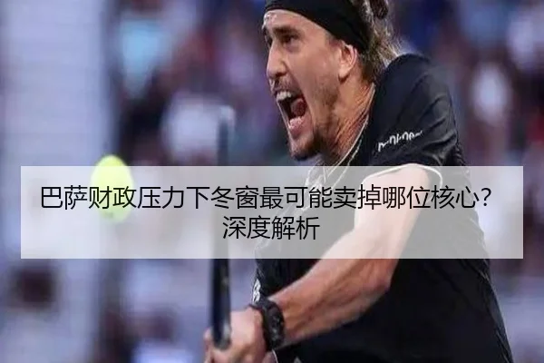 巴萨财政压力下冬窗最可能卖掉哪位核心？深度解析