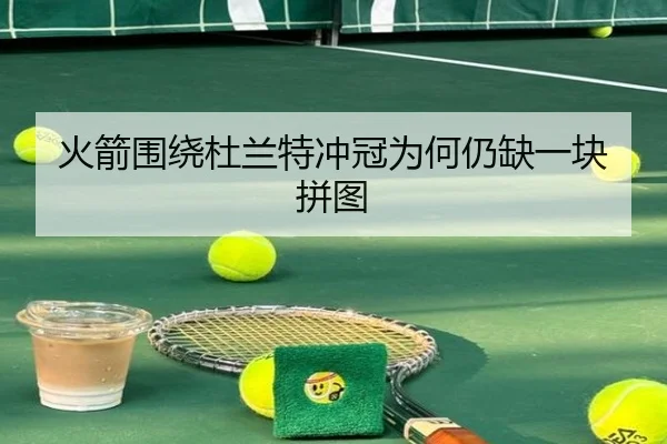 火箭围绕杜兰特冲冠为何仍缺一块拼图